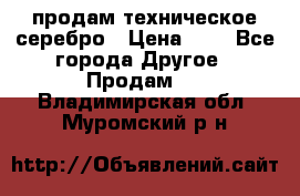 продам техническое серебро › Цена ­ 1 - Все города Другое » Продам   . Владимирская обл.,Муромский р-н